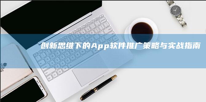 创新思维下的App软件推广策略与实战指南