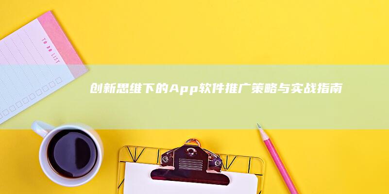 创新思维下的App软件推广策略与实战指南